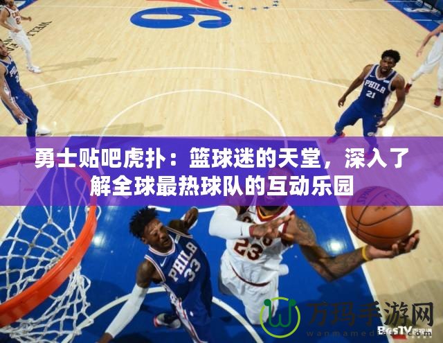 勇士貼吧虎撲：籃球迷的天堂，深入了解全球最熱球隊的互動樂園