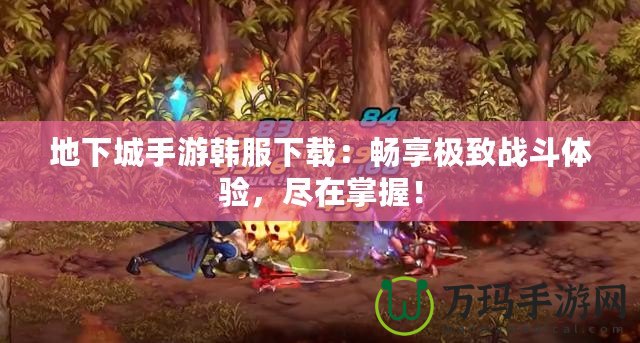 地下城手游韓服下載：暢享極致戰(zhàn)斗體驗，盡在掌握！