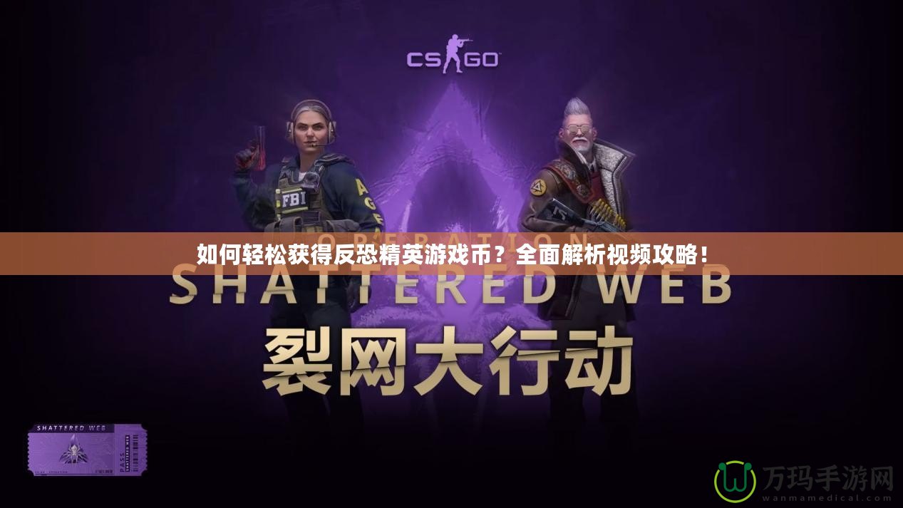 如何輕松獲得反恐精英游戲幣？全面解析視頻攻略！