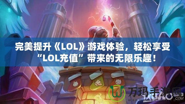 完美提升《LOL》游戲體驗，輕松享受“LOL充值”帶來的無限樂趣！