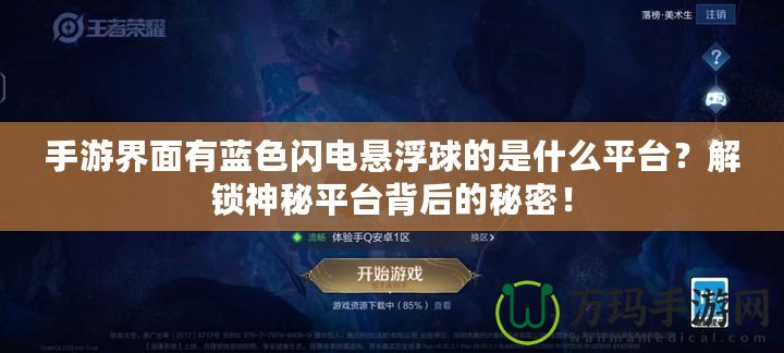 手游界面有藍(lán)色閃電懸浮球的是什么平臺？解鎖神秘平臺背后的秘密！