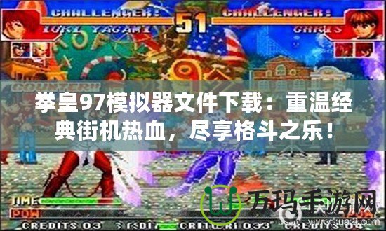 拳皇97模擬器文件下載：重溫經典街機熱血，盡享格斗之樂！