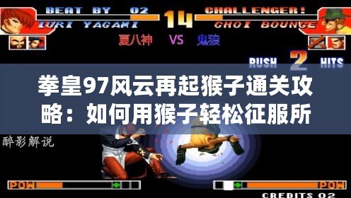 拳皇97風云再起猴子通關攻略：如何用猴子輕松征服所有對手