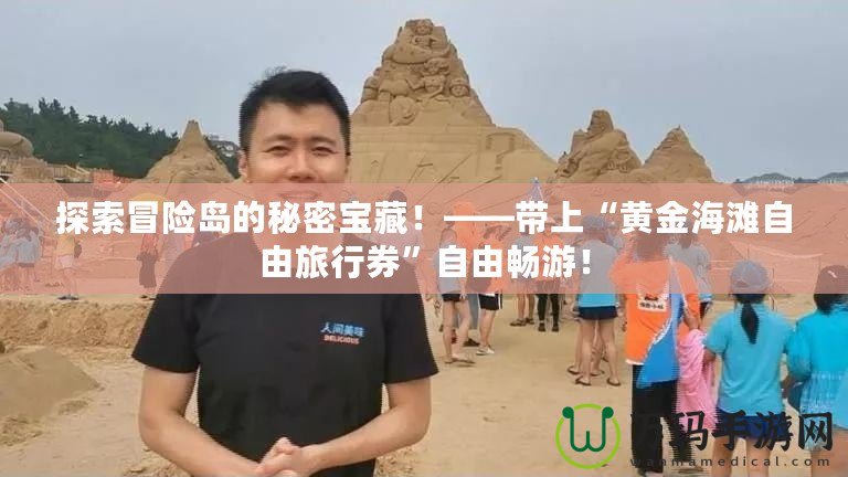 探索冒險島的秘密寶藏！——帶上“黃金海灘自由旅行券”自由暢游！