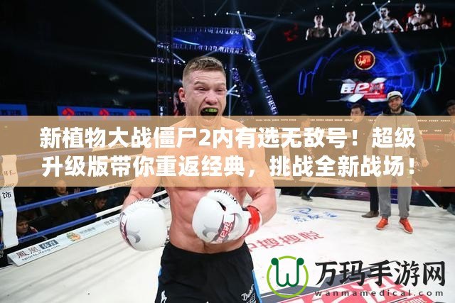 新植物大戰(zhàn)僵尸2內(nèi)有選無(wú)敵號(hào)！超級(jí)升級(jí)版帶你重返經(jīng)典，挑戰(zhàn)全新戰(zhàn)場(chǎng)！