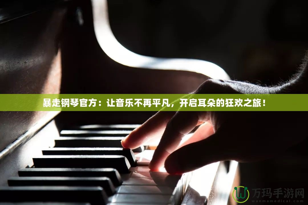 暴走鋼琴官方：讓音樂不再平凡，開啟耳朵的狂歡之旅！