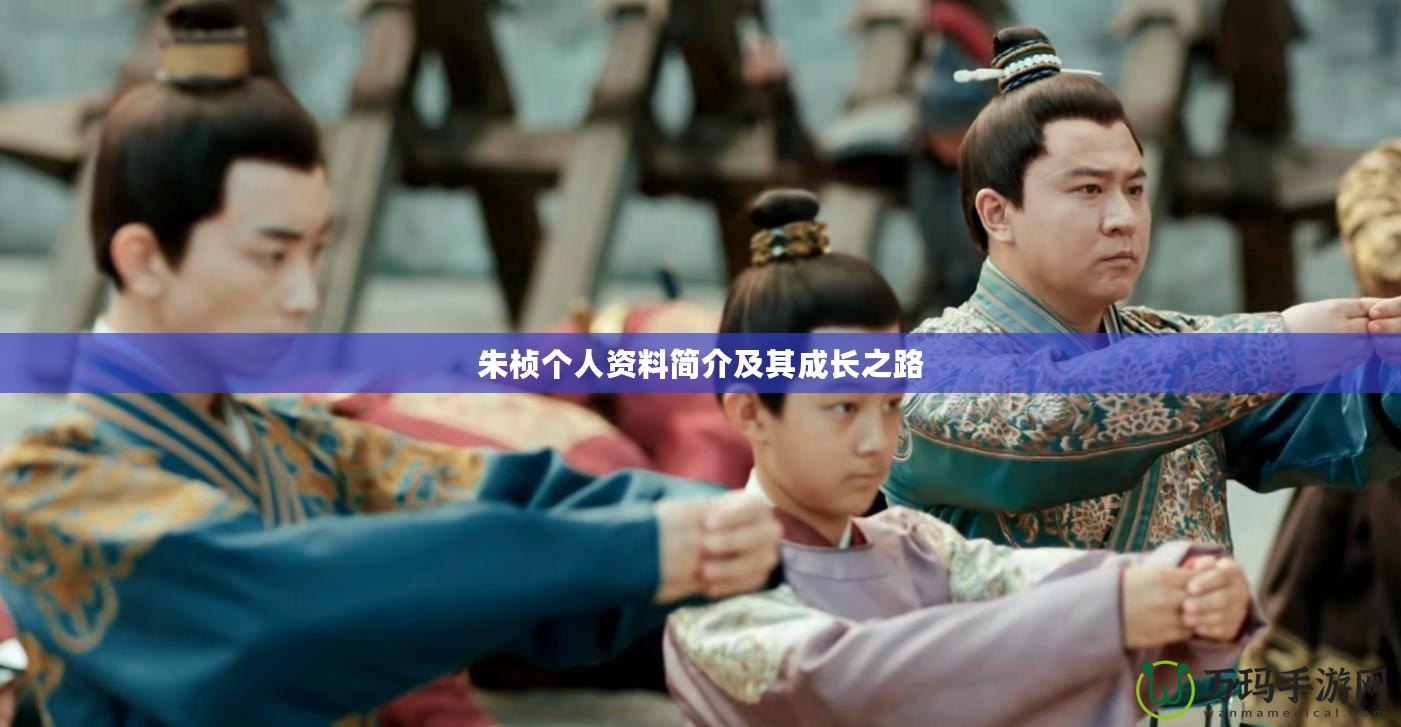 朱楨個人資料簡介及其成長之路