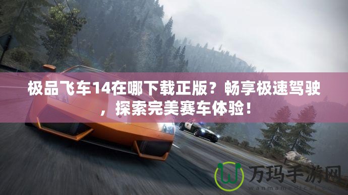 極品飛車14在哪下載正版？暢享極速駕駛，探索完美賽車體驗！