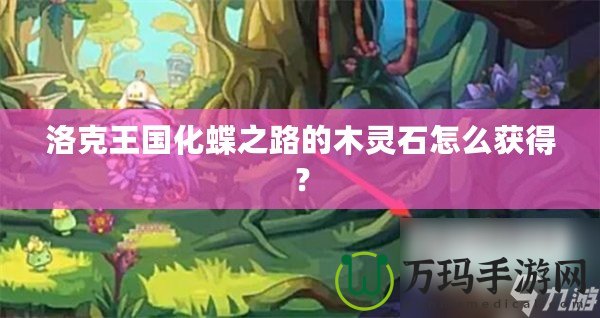 洛克王國化蝶之路的木靈石怎么獲得？