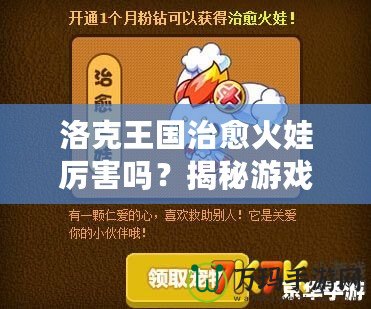 洛克王國治愈火娃厲害嗎？揭秘游戲中的強大戰力與無敵技能！