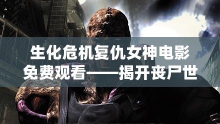 生化危機(jī)復(fù)仇女神電影免費(fèi)觀(guān)看——揭開(kāi)喪尸世界的神秘面紗