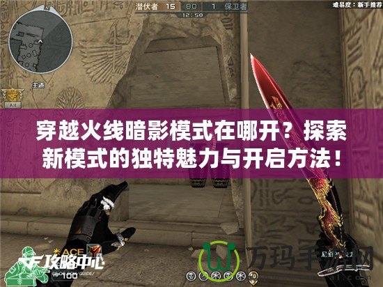 穿越火線暗影模式在哪開？探索新模式的獨(dú)特魅力與開啟方法！