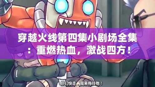 穿越火線第四集小劇場全集：重燃熱血，激戰(zhàn)四方！
