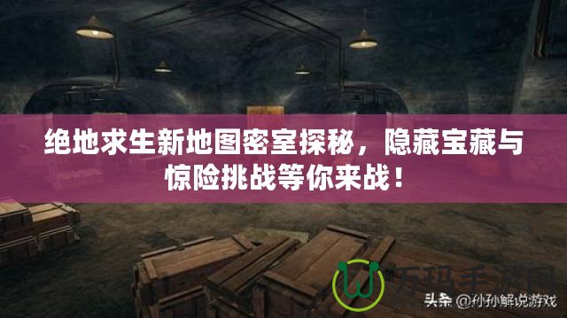 絕地求生新地圖密室探秘，隱藏寶藏與驚險挑戰等你來戰！