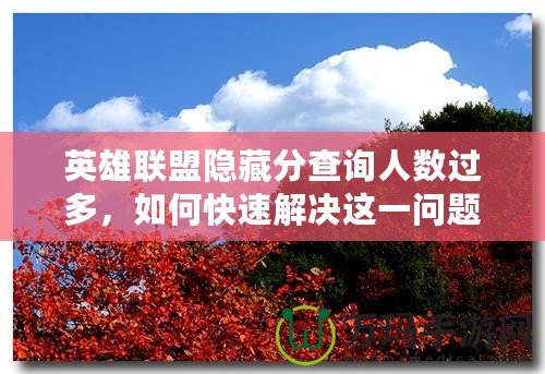 英雄聯盟隱藏分查詢人數過多，如何快速解決這一問題？