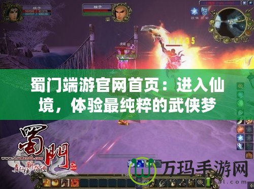 蜀門端游官網首頁：進入仙境，體驗最純粹的武俠夢