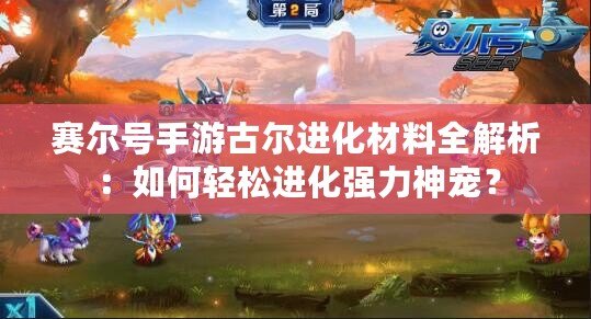 賽爾號手游古爾進化材料全解析：如何輕松進化強力神寵？