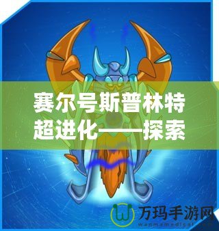 賽爾號斯普林特超進化——探索全新進化之路，激戰(zhàn)未來！