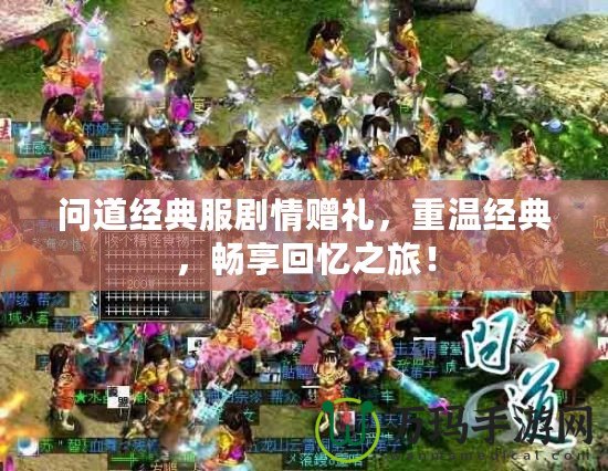 問道經典服劇情贈禮，重溫經典，暢享回憶之旅！