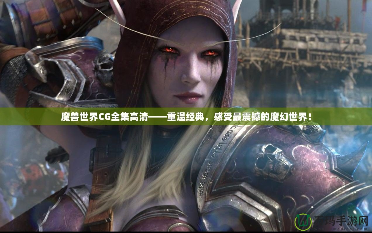 魔獸世界CG全集高清——重溫經(jīng)典，感受最震撼的魔幻世界！