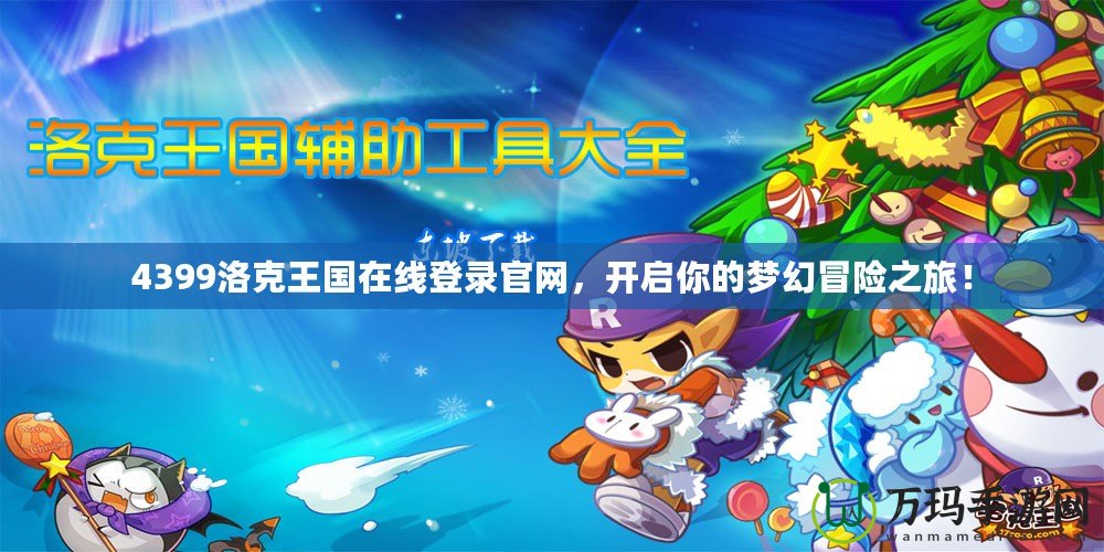 4399洛克王國在線登錄官網(wǎng)，開啟你的夢幻冒險之旅！