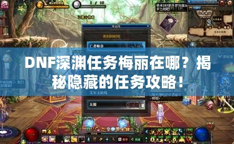 DNF深淵任務梅麗在哪？揭秘隱藏的任務攻略！