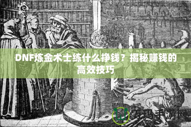 DNF煉金術士練什么掙錢？揭秘賺錢的高效技巧