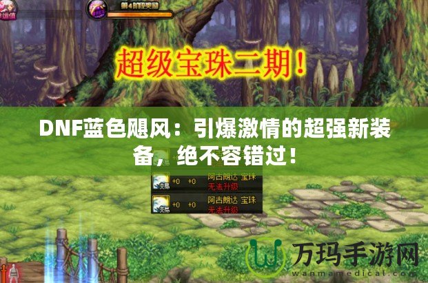 DNF藍(lán)色颶風(fēng)：引爆激情的超強(qiáng)新裝備，絕不容錯(cuò)過！
