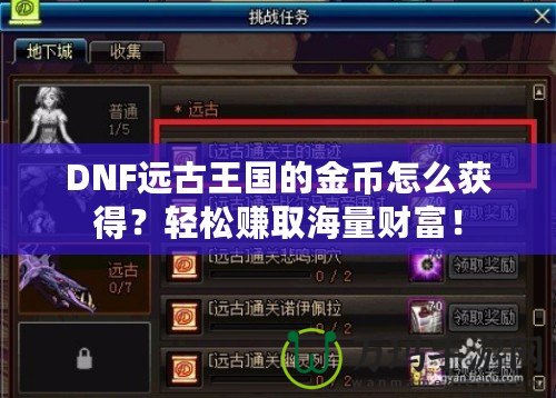 DNF遠(yuǎn)古王國(guó)的金幣怎么獲得？輕松賺取海量財(cái)富！