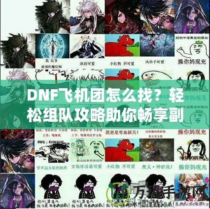 DNF飛機團怎么找？輕松組隊攻略助你暢享副本挑戰