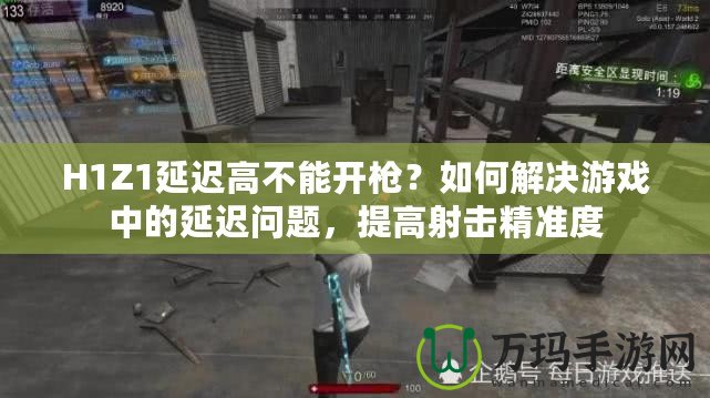 H1Z1延遲高不能開槍？如何解決游戲中的延遲問題，提高射擊精準度