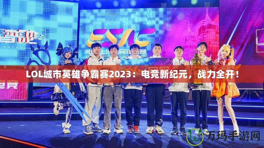 LOL城市英雄爭霸賽2023：電競新紀元，戰力全開！