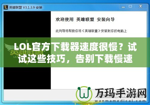 LOL官方下載器速度很慢？試試這些技巧，告別下載慢速！