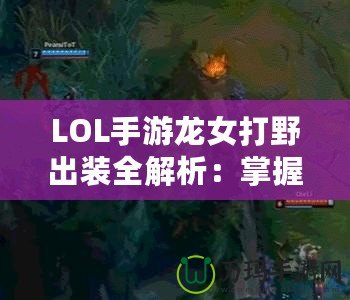 LOL手游龍女打野出裝全解析：掌握這些，讓你成為打野大神！