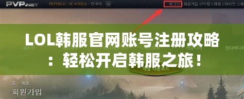LOL韓服官網賬號注冊攻略：輕松開啟韓服之旅！
