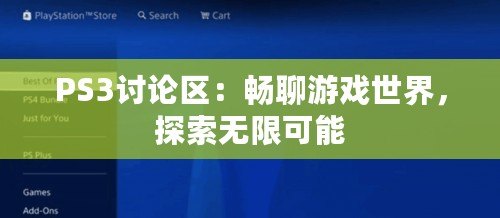 PS3討論區(qū)：暢聊游戲世界，探索無(wú)限可能