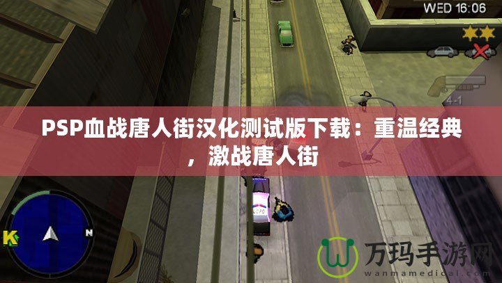 PSP血戰唐人街漢化測試版下載：重溫經典，激戰唐人街