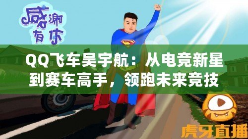QQ飛車吳宇航：從電競新星到賽車高手，領跑未來競技潮流