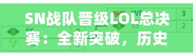 SN戰隊晉級LOL總決賽：全新突破，歷史性的一刻！