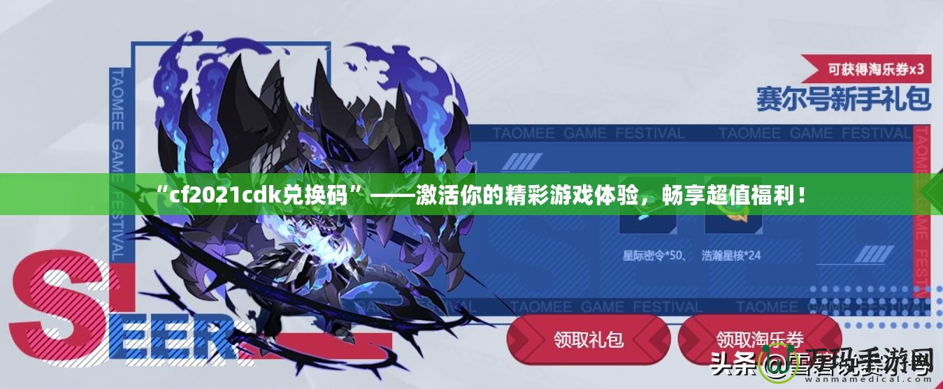 “cf2021cdk兌換碼”——激活你的精彩游戲體驗，暢享超值福利！