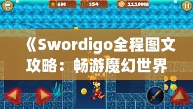 《Swordigo全程圖文攻略：暢游魔幻世界，輕松征服挑戰》