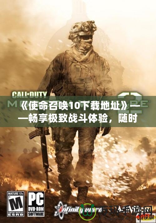 《使命召喚10下載地址》——暢享極致戰(zhàn)斗體驗(yàn)，隨時(shí)隨地開啟你的戰(zhàn)場(chǎng)！