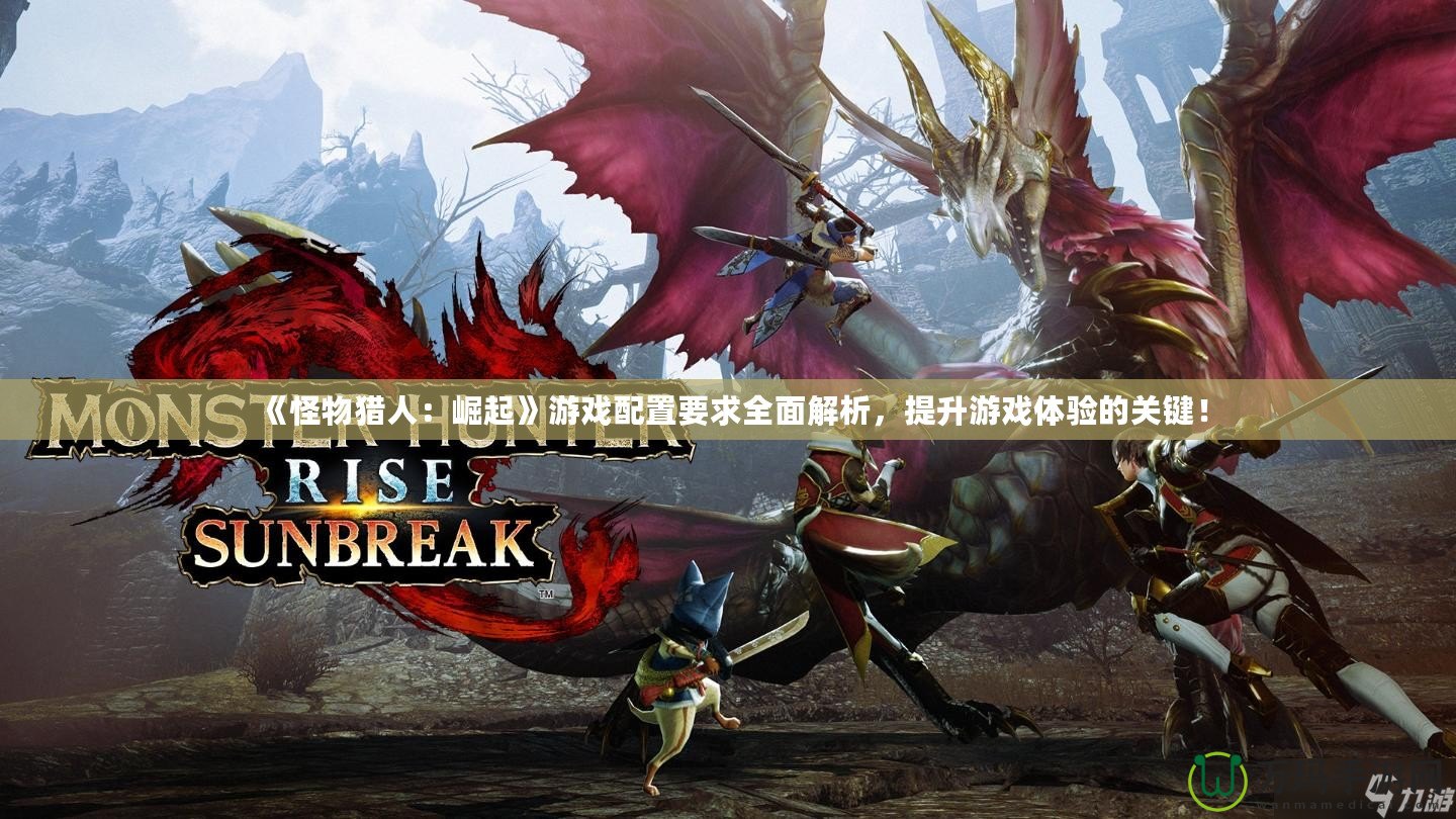 《怪物獵人：崛起》游戲配置要求全面解析，提升游戲體驗的關鍵！