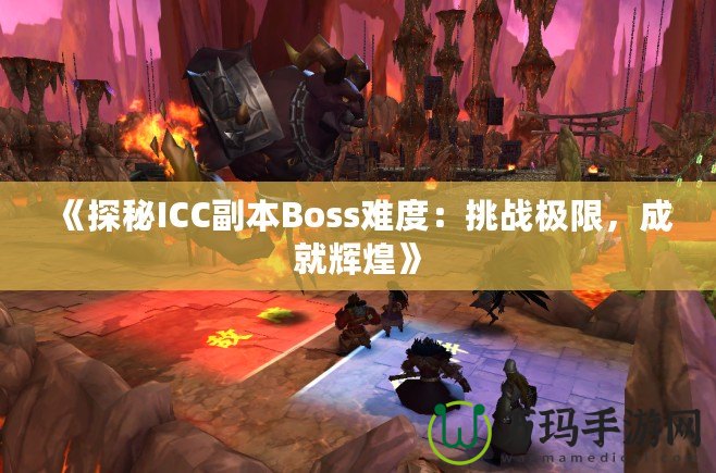 《探秘ICC副本Boss難度：挑戰極限，成就輝煌》