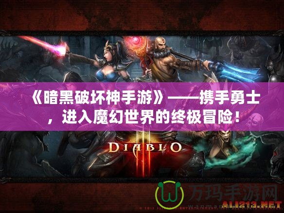 《暗黑破壞神手游》——攜手勇士，進(jìn)入魔幻世界的終極冒險(xiǎn)！