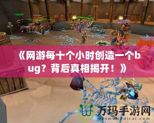 《網游每十個小時創造一個bug？背后真相揭開！》