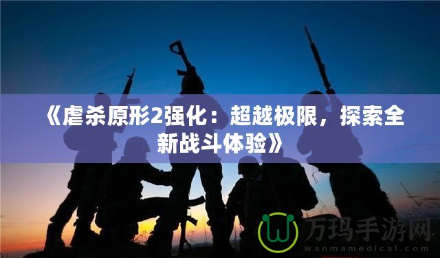 《虐殺原形2強化：超越極限，探索全新戰斗體驗》