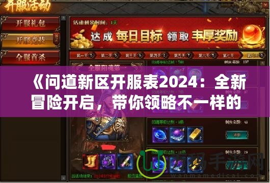 《問道新區開服表2024：全新冒險開啟，帶你領略不一樣的修仙世界》