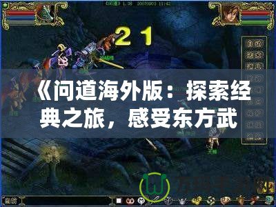 《問(wèn)道海外版：探索經(jīng)典之旅，感受東方武俠的魅力》