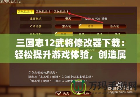三國志12武將修改器下載：輕松提升游戲體驗，創(chuàng)造屬于你的三國霸業(yè)！